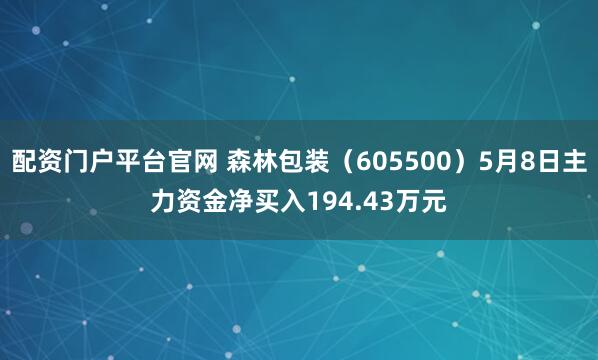 配资门户平台官网 森林包装（605500）5月8日主力资金净买入194.43万元
