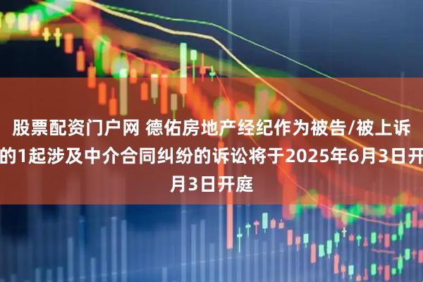 股票配资门户网 德佑房地产经纪作为被告/被上诉人的1起涉及中介合同纠纷的诉讼将于2025年6月3日开庭