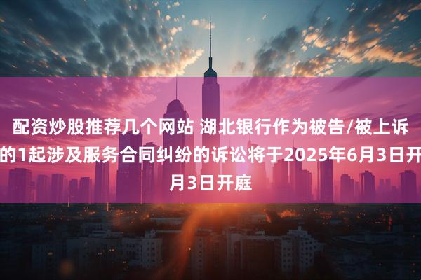 配资炒股推荐几个网站 湖北银行作为被告/被上诉人的1起涉及服务合同纠纷的诉讼将于2025年6月3日开庭