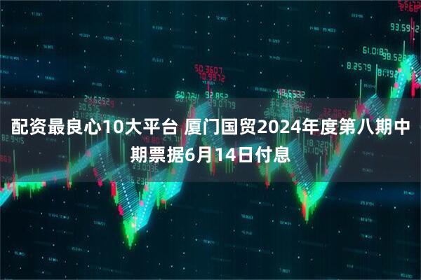 配资最良心10大平台 厦门国贸2024年度第八期中期票据6月14日付息