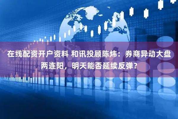 在线配资开户资料 和讯投顾陈炜：券商异动大盘两连阳，明天能否延续反弹？