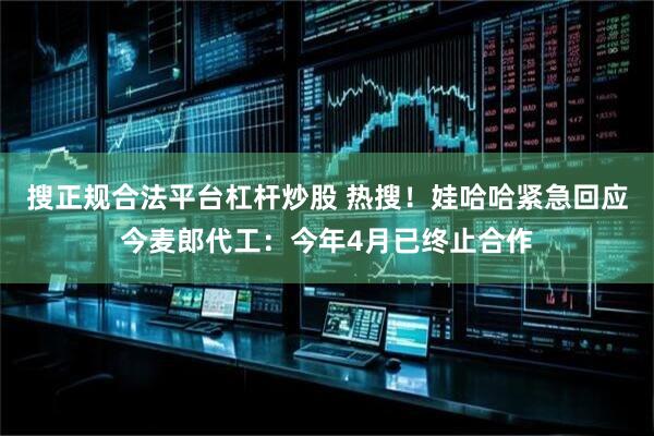 搜正规合法平台杠杆炒股 热搜！娃哈哈紧急回应今麦郎代工：今年4月已终止合作