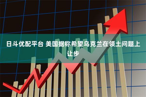 日斗优配平台 美国据称希望乌克兰在领土问题上让步